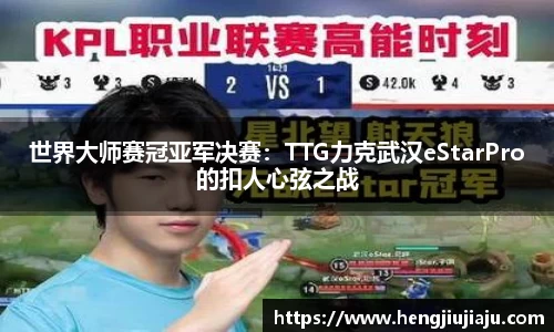 世界大师赛冠亚军决赛：TTG力克武汉eStarPro的扣人心弦之战