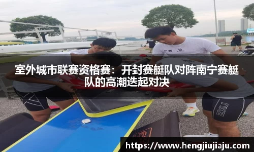 室外城市联赛资格赛：开封赛艇队对阵南宁赛艇队的高潮迭起对决