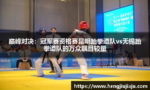 巅峰对决：冠军赛资格赛昆明跆拳道队vs无锡跆拳道队的万众瞩目较量