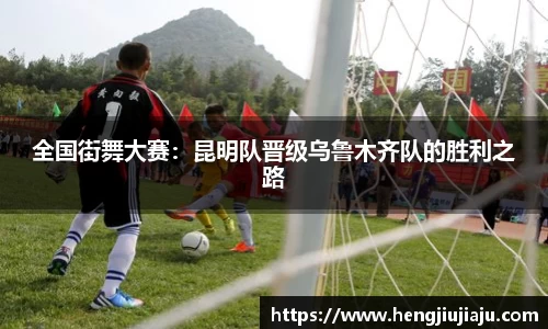 全国街舞大赛：昆明队晋级乌鲁木齐队的胜利之路